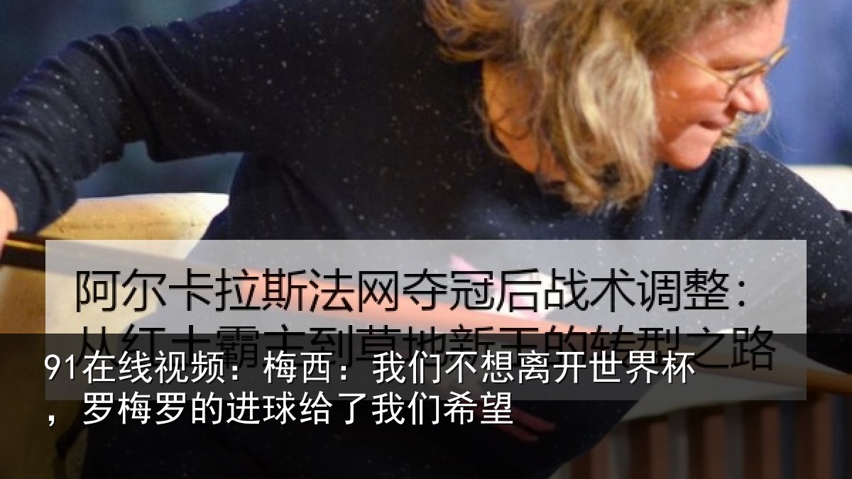 91在线视频:梅西相关情况杯罗相关情况们希望