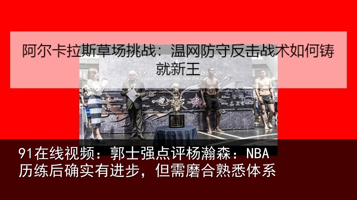 91在线视频:郭士相关情况后确相关情况熟悉体系