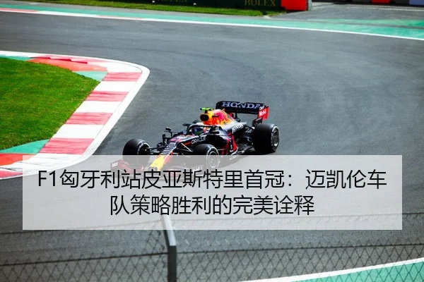 F1匈牙利站皮亚斯特里首冠：迈凯伦车队策略胜利的完美诠释