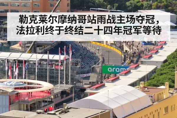 勒克莱尔摩纳哥站雨战主场夺冠，法拉利终于终结二十四年冠军等待