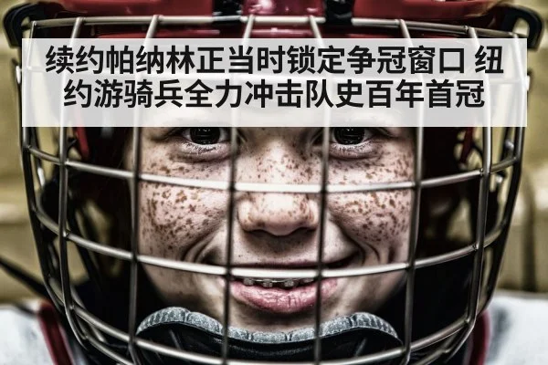 续约帕纳林正当时锁定争冠窗口 纽约游骑兵全力冲击队史百年首冠