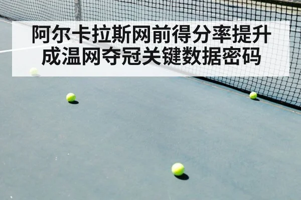 阿尔卡拉斯网前得分率提升成温网夺冠关键数据密码