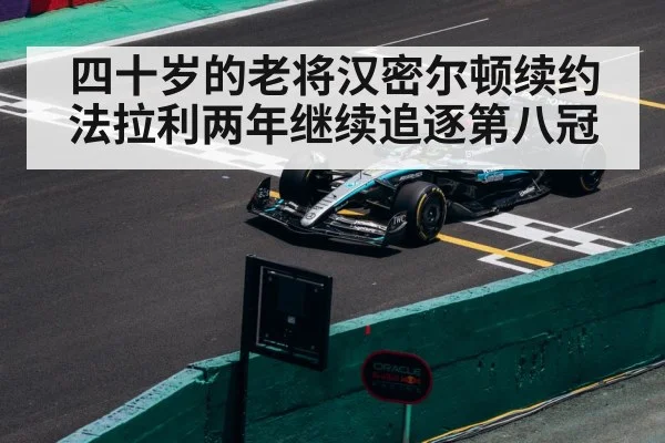 四十岁的老将汉密尔顿续约法拉利两年继续追逐第八冠